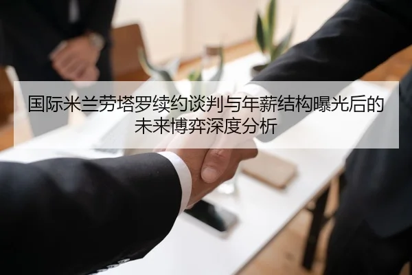 国际米兰劳塔罗续约谈判与年薪结构曝光后的未来博弈深度分析