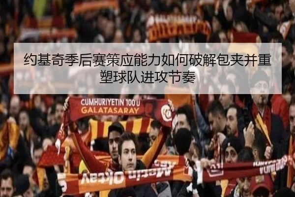 约基奇季后赛策应能力如何破解包夹并重塑球队进攻节奏