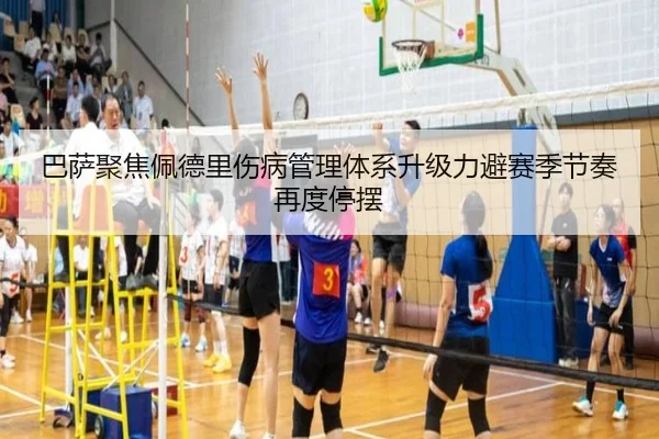 巴萨聚焦佩德里伤病管理体系升级力避赛季节奏再度停摆