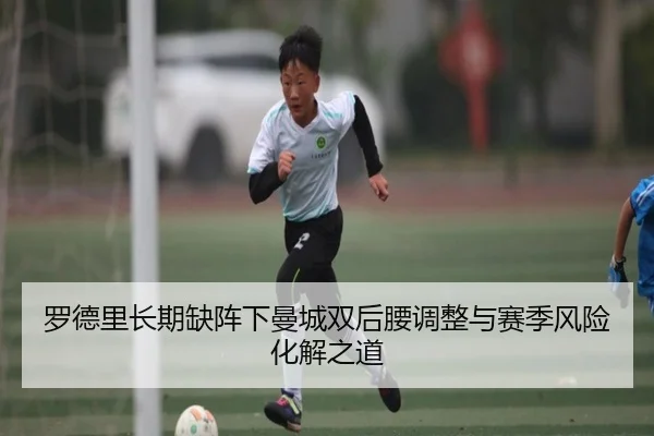 罗德里长期缺阵下曼城双后腰调整与赛季风险化解之道
